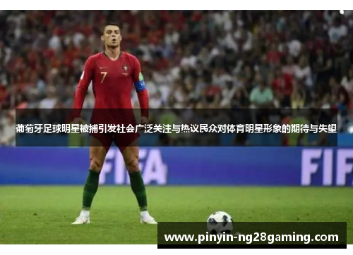 葡萄牙足球明星被捕引发社会广泛关注与热议民众对体育明星形象的期待与失望 葡萄牙足球明星被捕引发社会广泛关注与热议民众对体育明星形象的期待与失望