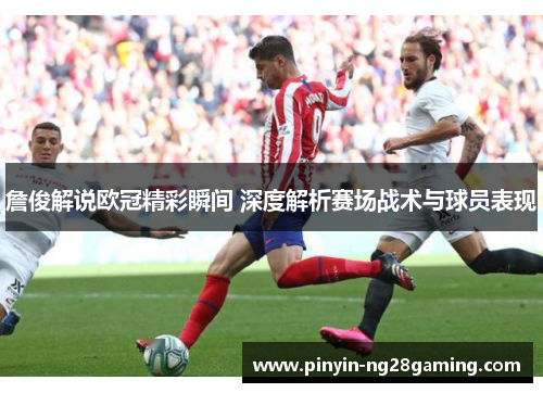 詹俊解说欧冠精彩瞬间 深度解析赛场战术与球员表现 詹俊解说欧冠精彩瞬间 深度解析赛场战术与球员表现