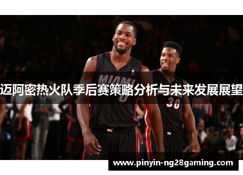 迈阿密热火队季后赛策略分析与未来发展展望 迈阿密热火队季后赛策略分析与未来发展展望