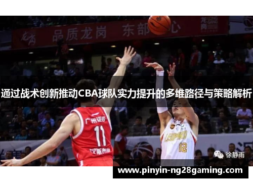 通过战术创新推动CBA球队实力提升的多维路径与策略解析 通过战术创新推动CBA球队实力提升的多维路径与策略解析