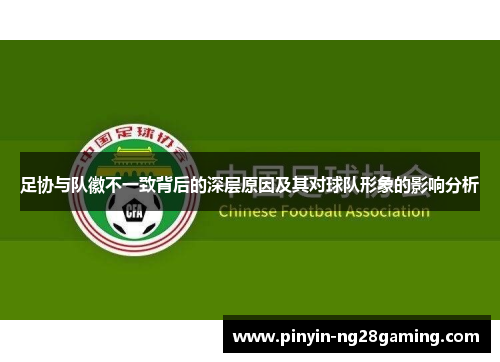 足协与队徽不一致背后的深层原因及其对球队形象的影响分析 足协与队徽不一致背后的深层原因及其对球队形象的影响分析