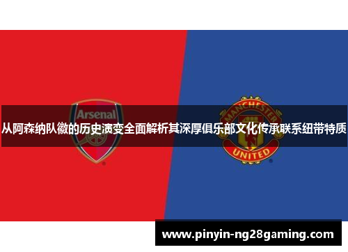 从阿森纳队徽的历史演变全面解析其深厚俱乐部文化传承联系纽带特质 从阿森纳队徽的历史演变全面解析其深厚俱乐部文化传承联系纽带特质
