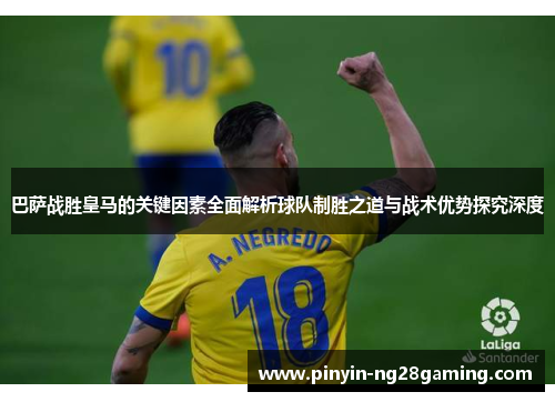 巴萨战胜皇马的关键因素全面解析球队制胜之道与战术优势探究深度 巴萨战胜皇马的关键因素全面解析球队制胜之道与战术优势探究深度
