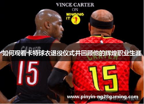 如何观看卡特球衣退役仪式并回顾他的辉煌职业生涯 如何观看卡特球衣退役仪式并回顾他的辉煌职业生涯