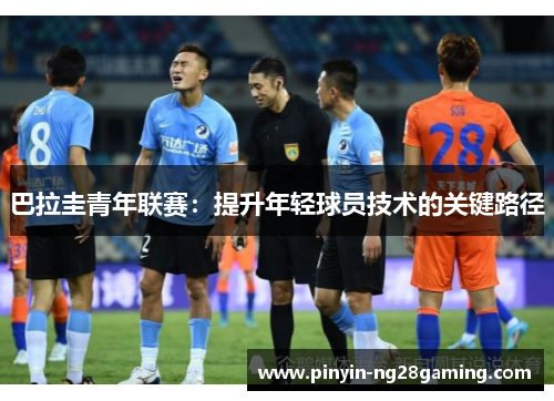 巴拉圭青年联赛：提升年轻球员技术的关键路径