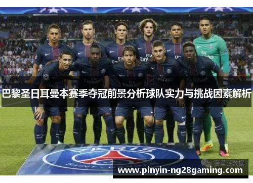 巴黎圣日耳曼本赛季夺冠前景分析球队实力与挑战因素解析 巴黎圣日耳曼本赛季夺冠前景分析球队实力与挑战因素解析