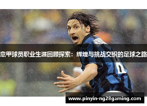 意甲球员职业生涯回顾探索：辉煌与挑战交织的足球之路