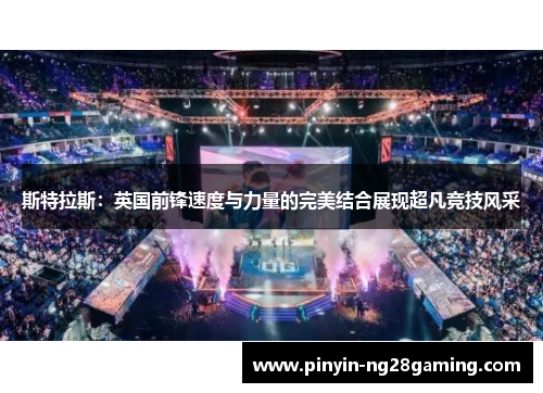 斯特拉斯：英国前锋速度与力量的完美结合展现超凡竞技风采