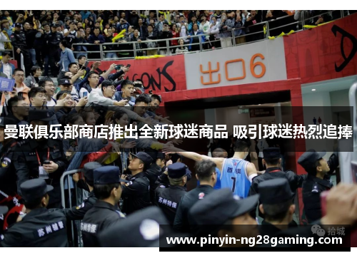 曼联俱乐部商店推出全新球迷商品 吸引球迷热烈追捧