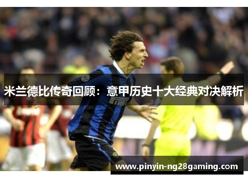 米兰德比传奇回顾：意甲历史十大经典对决解析