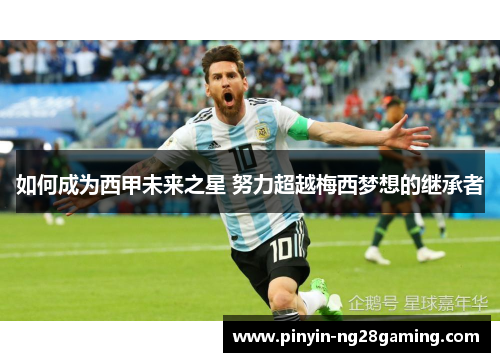 如何成为西甲未来之星 努力超越梅西梦想的继承者 如何成为西甲未来之星 努力超越梅西梦想的继承者
