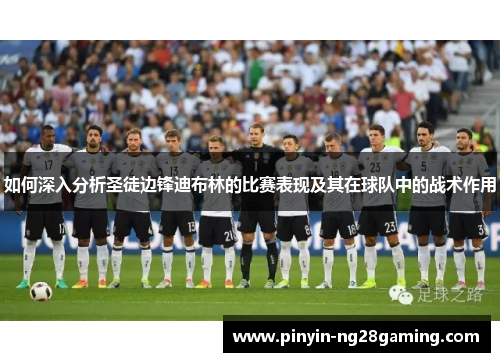 如何深入分析圣徒边锋迪布林的比赛表现及其在球队中的战术作用 如何深入分析圣徒边锋迪布林的比赛表现及其在球队中的战术作用