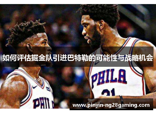 如何评估掘金队引进巴特勒的可能性与战略机会