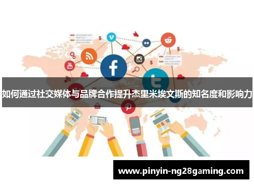 如何通过社交媒体与品牌合作提升杰里米埃文斯的知名度和影响力 如何通过社交媒体与品牌合作提升杰里米埃文斯的知名度和影响力