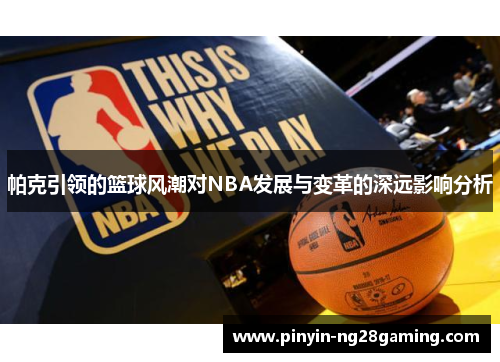 帕克引领的篮球风潮对NBA发展与变革的深远影响分析 帕克引领的篮球风潮对NBA发展与变革的深远影响分析