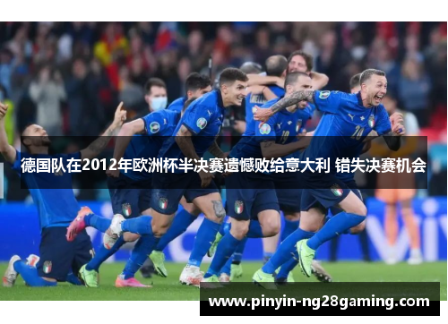 德国队在2012年欧洲杯半决赛遗憾败给意大利 错失决赛机会 德国队在2012年欧洲杯半决赛遗憾败给意大利 错失决赛机会