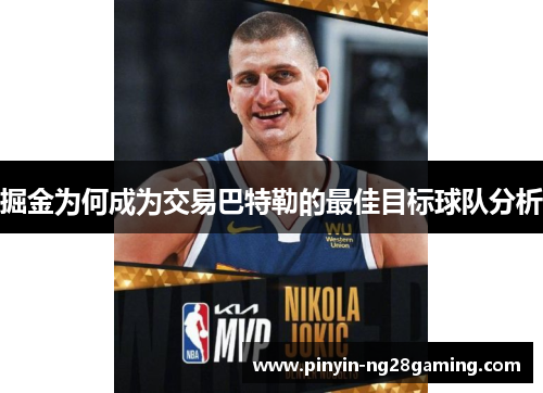 掘金为何成为交易巴特勒的最佳目标球队分析 掘金为何成为交易巴特勒的最佳目标球队分析