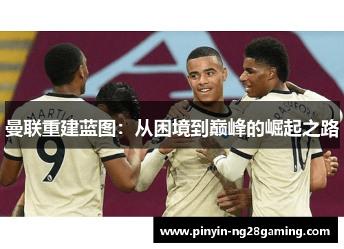曼联重建蓝图:从困境到巅峰的崛起之路 曼联重建蓝图:从困境到巅峰的崛起之路