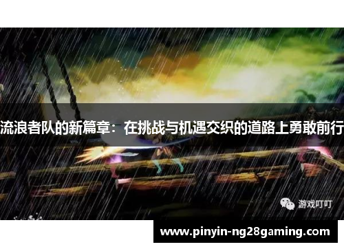 流浪者队的新篇章：在挑战与机遇交织的道路上勇敢前行