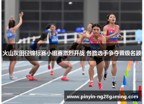 火山灰田径锦标赛小组赛激烈开战 各路选手争夺晋级名额