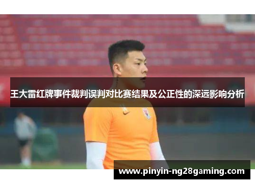 王大雷红牌事件裁判误判对比赛结果及公正性的深远影响分析 王大雷红牌事件裁判误判对比赛结果及公正性的深远影响分析