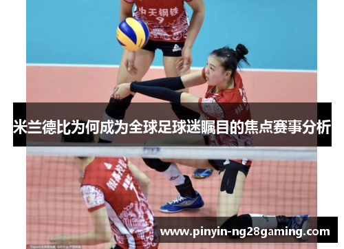 米兰德比为何成为全球足球迷瞩目的焦点赛事分析