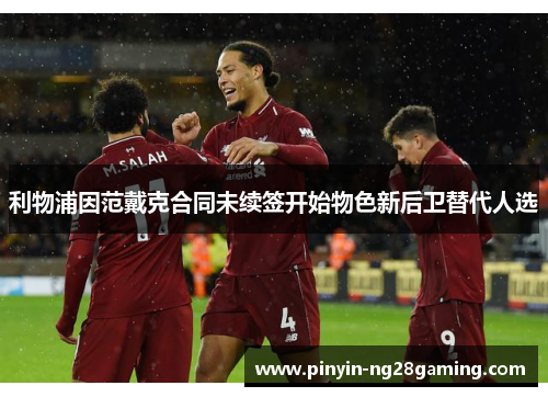 利物浦因范戴克合同未续签开始物色新后卫替代人选 利物浦因范戴克合同未续签开始物色新后卫替代人选