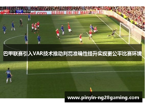 巴甲联赛引入VAR技术推动判罚准确性提升实现更公平比赛环境