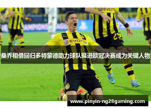 桑乔租借回归多特蒙德助力球队挺进欧冠决赛成为关键人物