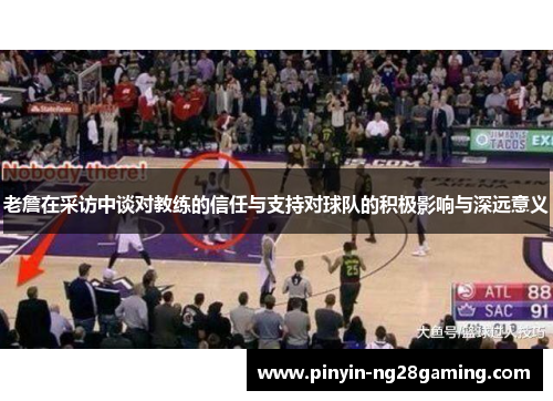 老詹在采访中谈对教练的信任与支持对球队的积极影响与深远意义