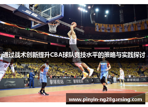 通过战术创新提升CBA球队竞技水平的策略与实践探讨 通过战术创新提升CBA球队竞技水平的策略与实践探讨