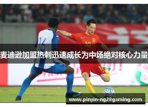 麦迪逊加盟热刺迅速成长为中场绝对核心力量 麦迪逊加盟热刺迅速成长为中场绝对核心力量