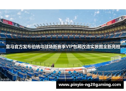 皇马官方发布伯纳乌球场新赛季VIP包厢改造实景图全新亮相 皇马官方发布伯纳乌球场新赛季VIP包厢改造实景图全新亮相