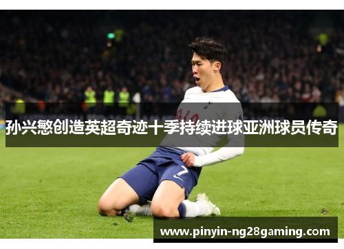 孙兴慜创造英超奇迹十季持续进球亚洲球员传奇 孙兴慜创造英超奇迹十季持续进球亚洲球员传奇